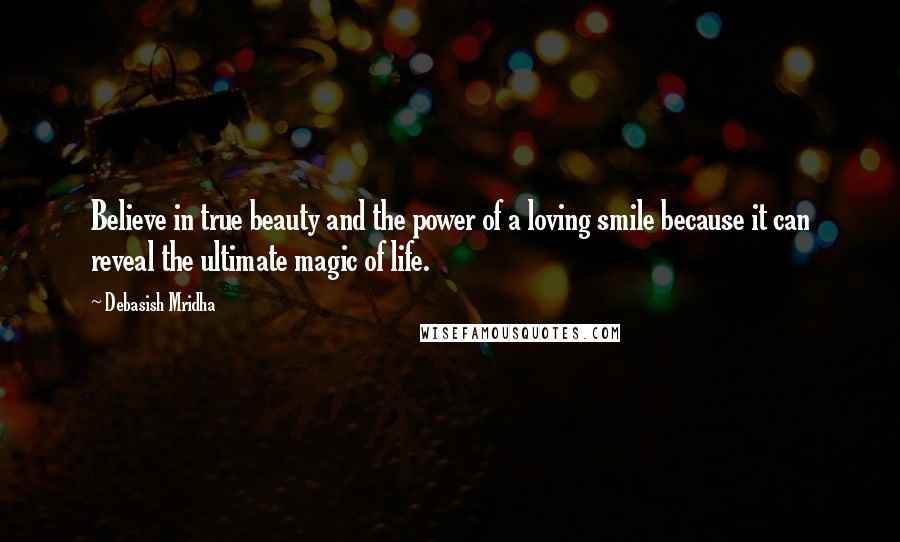 Debasish Mridha Quotes: Believe in true beauty and the power of a loving smile because it can reveal the ultimate magic of life.