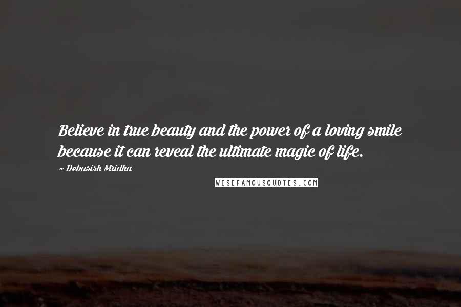 Debasish Mridha Quotes: Believe in true beauty and the power of a loving smile because it can reveal the ultimate magic of life.