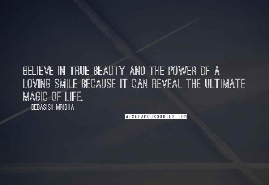 Debasish Mridha Quotes: Believe in true beauty and the power of a loving smile because it can reveal the ultimate magic of life.