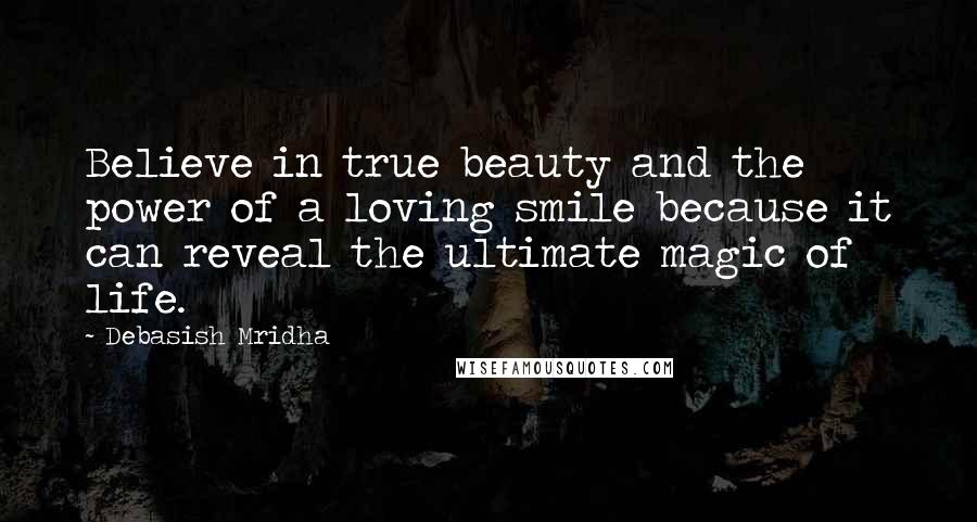 Debasish Mridha Quotes: Believe in true beauty and the power of a loving smile because it can reveal the ultimate magic of life.