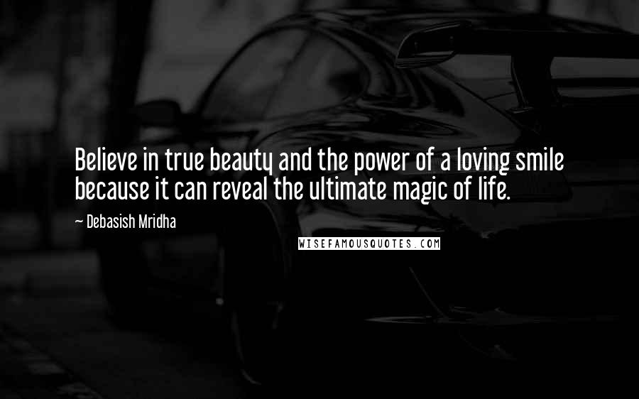 Debasish Mridha Quotes: Believe in true beauty and the power of a loving smile because it can reveal the ultimate magic of life.