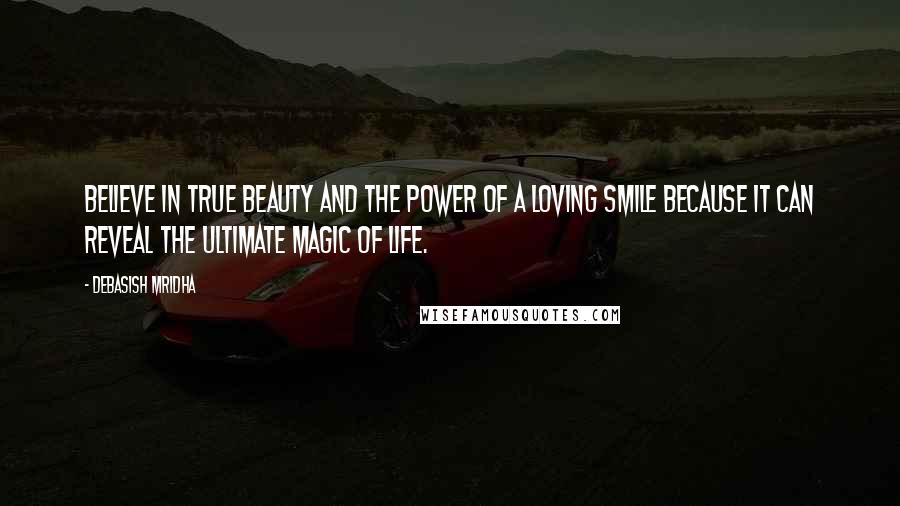 Debasish Mridha Quotes: Believe in true beauty and the power of a loving smile because it can reveal the ultimate magic of life.