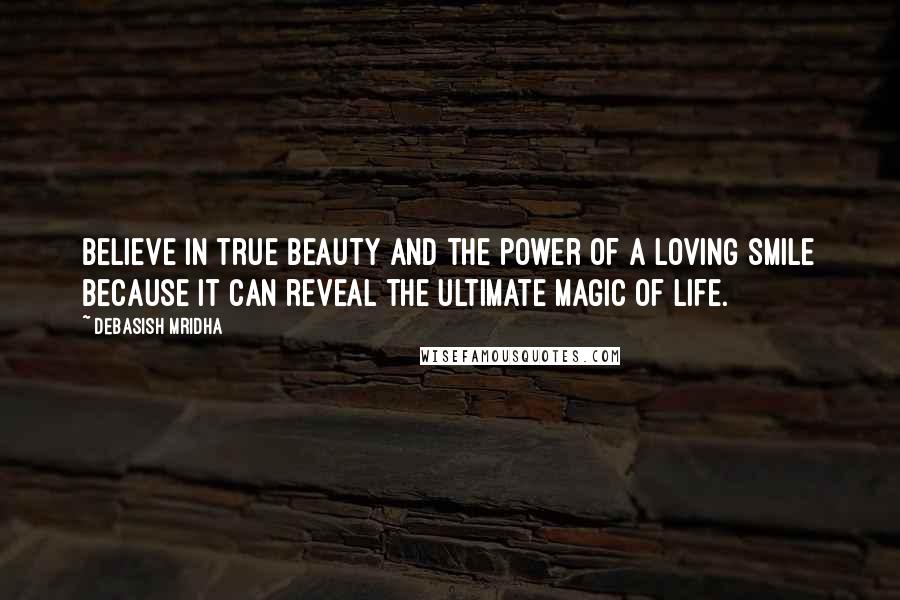 Debasish Mridha Quotes: Believe in true beauty and the power of a loving smile because it can reveal the ultimate magic of life.