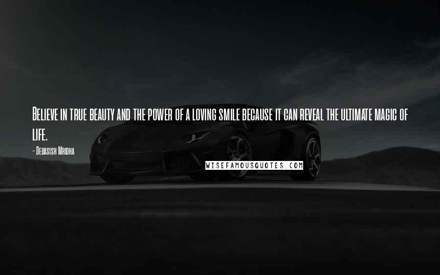 Debasish Mridha Quotes: Believe in true beauty and the power of a loving smile because it can reveal the ultimate magic of life.