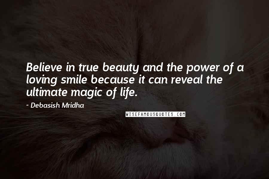 Debasish Mridha Quotes: Believe in true beauty and the power of a loving smile because it can reveal the ultimate magic of life.