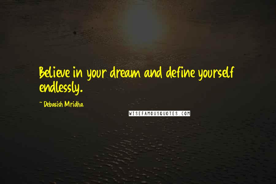 Debasish Mridha Quotes: Believe in your dream and define yourself endlessly.