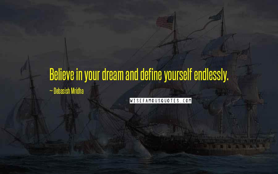 Debasish Mridha Quotes: Believe in your dream and define yourself endlessly.