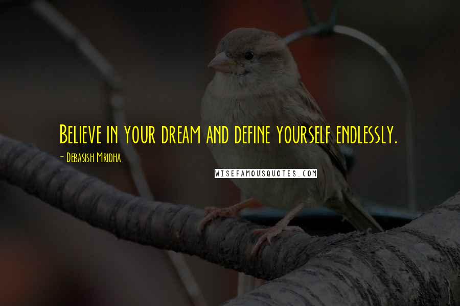 Debasish Mridha Quotes: Believe in your dream and define yourself endlessly.