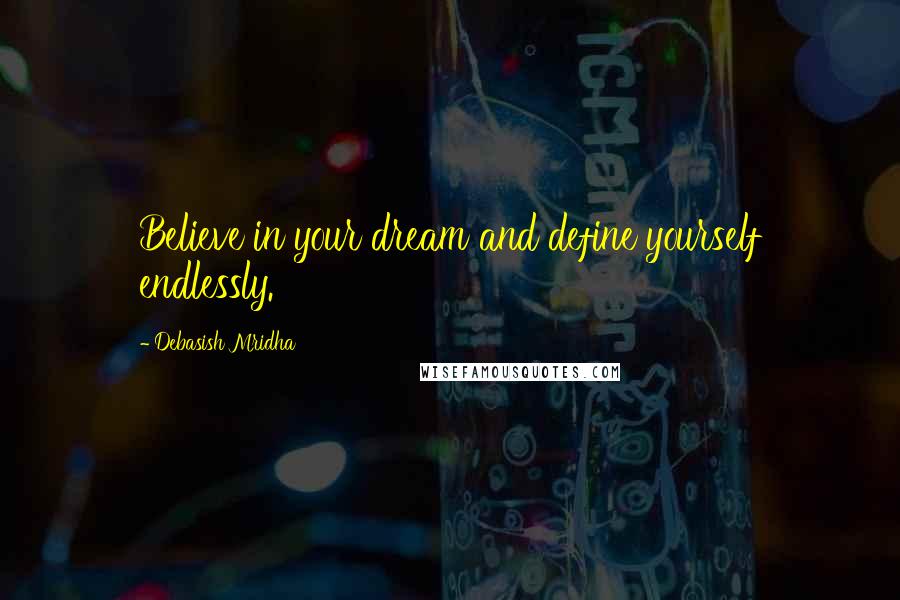 Debasish Mridha Quotes: Believe in your dream and define yourself endlessly.