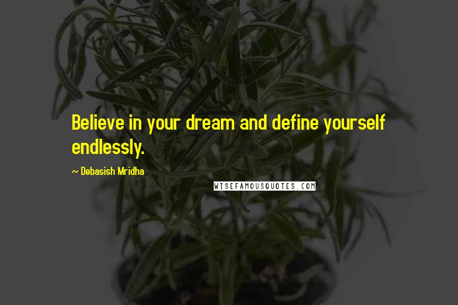 Debasish Mridha Quotes: Believe in your dream and define yourself endlessly.