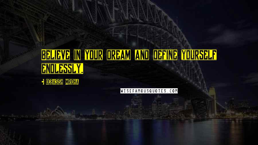 Debasish Mridha Quotes: Believe in your dream and define yourself endlessly.