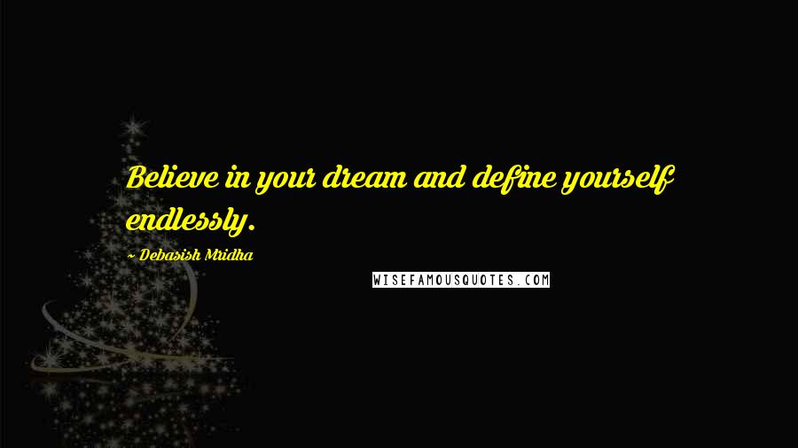 Debasish Mridha Quotes: Believe in your dream and define yourself endlessly.