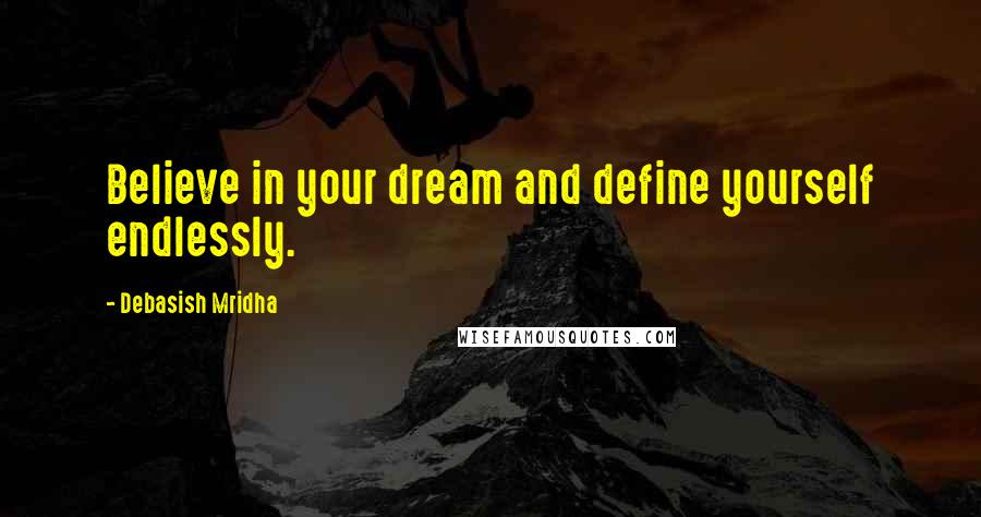 Debasish Mridha Quotes: Believe in your dream and define yourself endlessly.