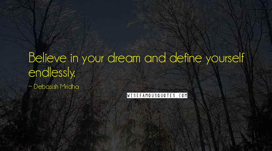 Debasish Mridha Quotes: Believe in your dream and define yourself endlessly.