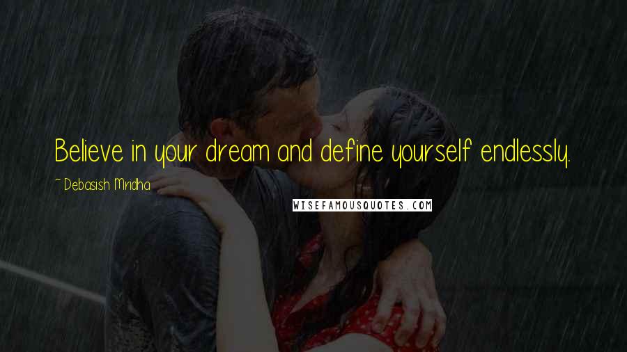 Debasish Mridha Quotes: Believe in your dream and define yourself endlessly.