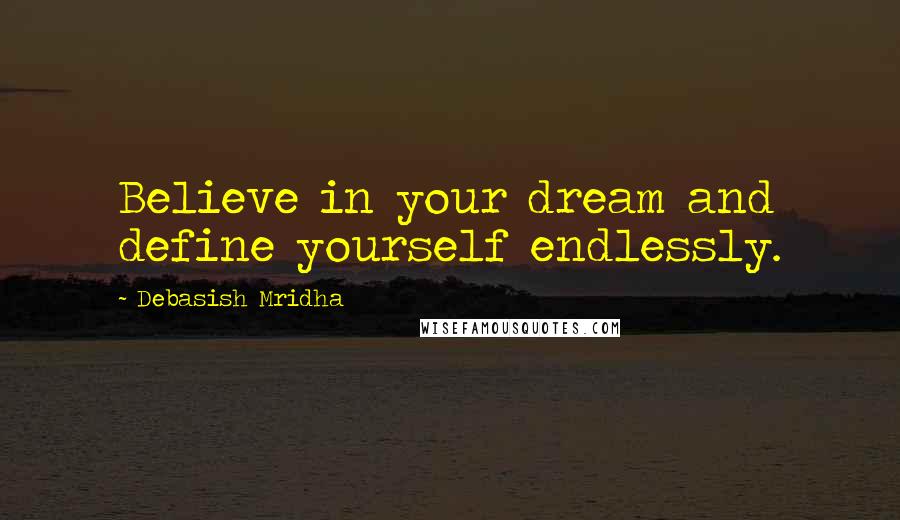 Debasish Mridha Quotes: Believe in your dream and define yourself endlessly.