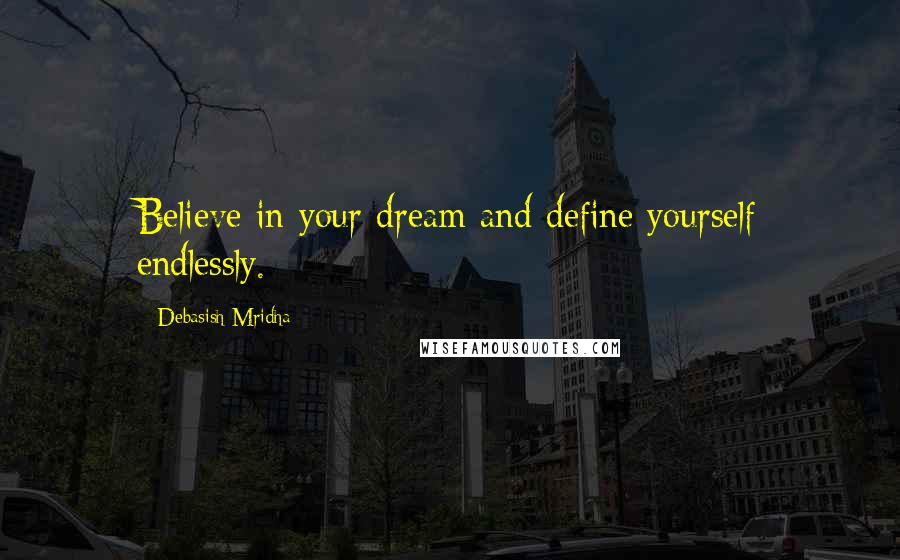 Debasish Mridha Quotes: Believe in your dream and define yourself endlessly.