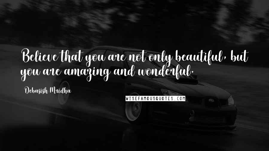 Debasish Mridha Quotes: Believe that you are not only beautiful, but you are amazing and wonderful.