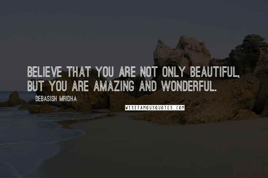 Debasish Mridha Quotes: Believe that you are not only beautiful, but you are amazing and wonderful.