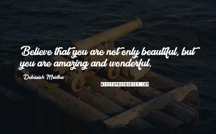 Debasish Mridha Quotes: Believe that you are not only beautiful, but you are amazing and wonderful.