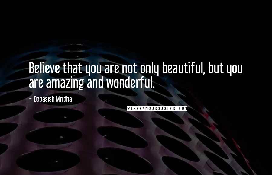 Debasish Mridha Quotes: Believe that you are not only beautiful, but you are amazing and wonderful.