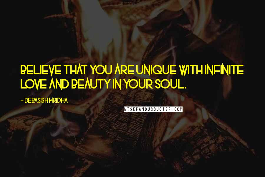 Debasish Mridha Quotes: Believe that you are unique with infinite love and beauty in your soul.