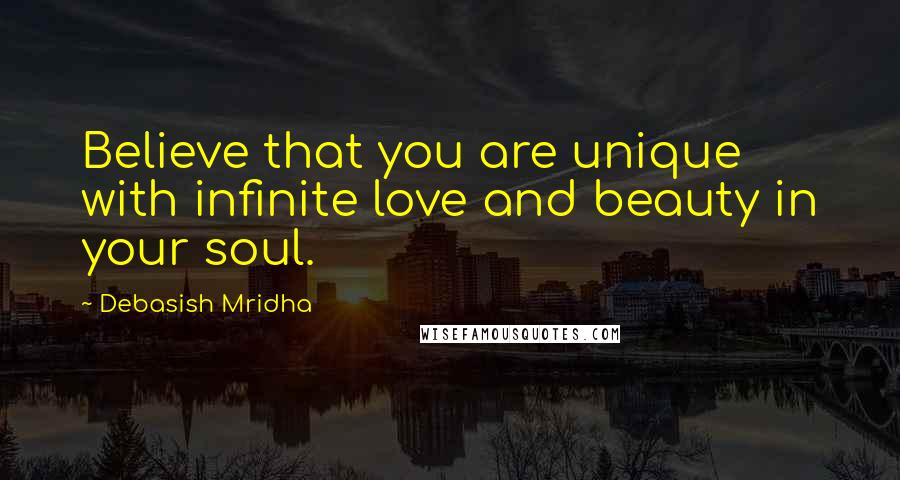 Debasish Mridha Quotes: Believe that you are unique with infinite love and beauty in your soul.