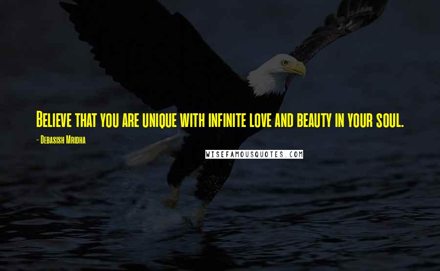 Debasish Mridha Quotes: Believe that you are unique with infinite love and beauty in your soul.