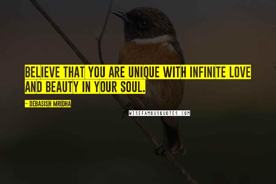 Debasish Mridha Quotes: Believe that you are unique with infinite love and beauty in your soul.