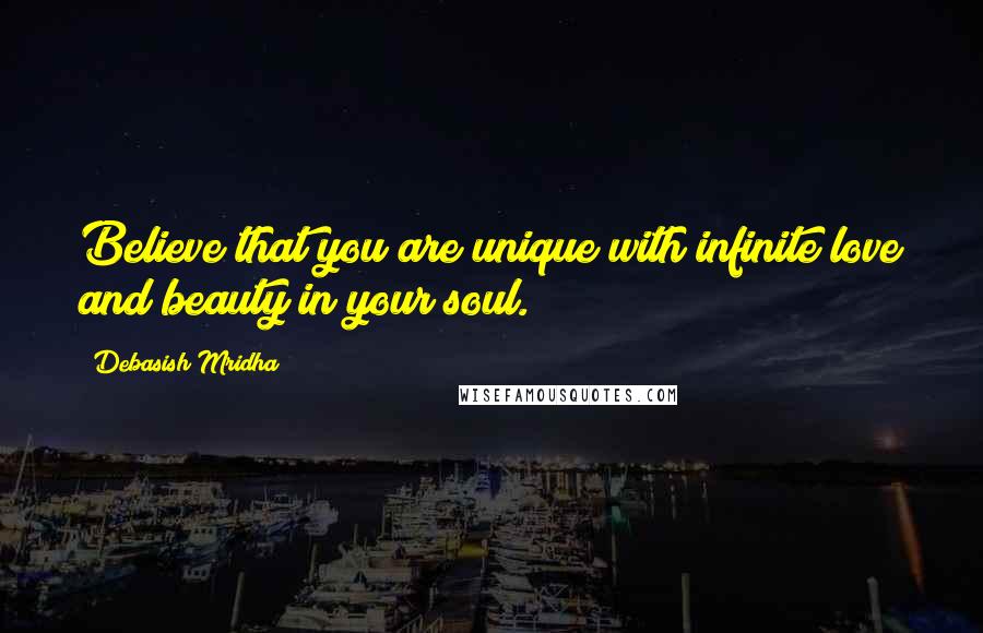 Debasish Mridha Quotes: Believe that you are unique with infinite love and beauty in your soul.