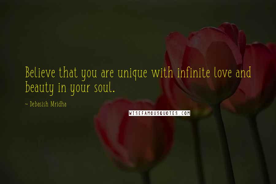 Debasish Mridha Quotes: Believe that you are unique with infinite love and beauty in your soul.