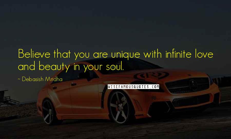 Debasish Mridha Quotes: Believe that you are unique with infinite love and beauty in your soul.