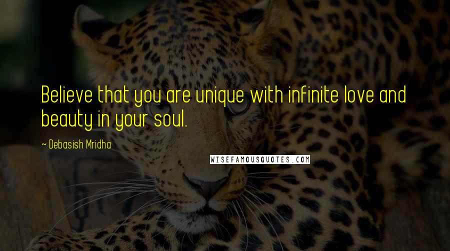 Debasish Mridha Quotes: Believe that you are unique with infinite love and beauty in your soul.