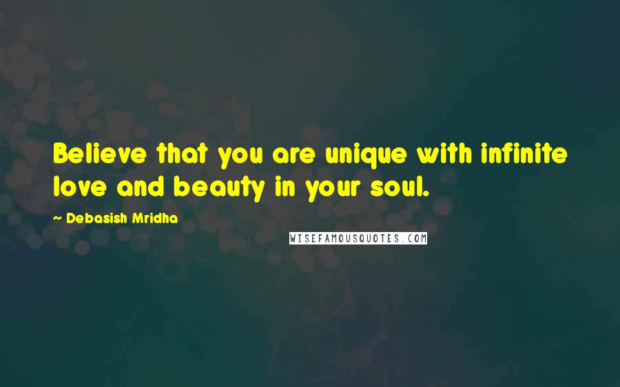 Debasish Mridha Quotes: Believe that you are unique with infinite love and beauty in your soul.