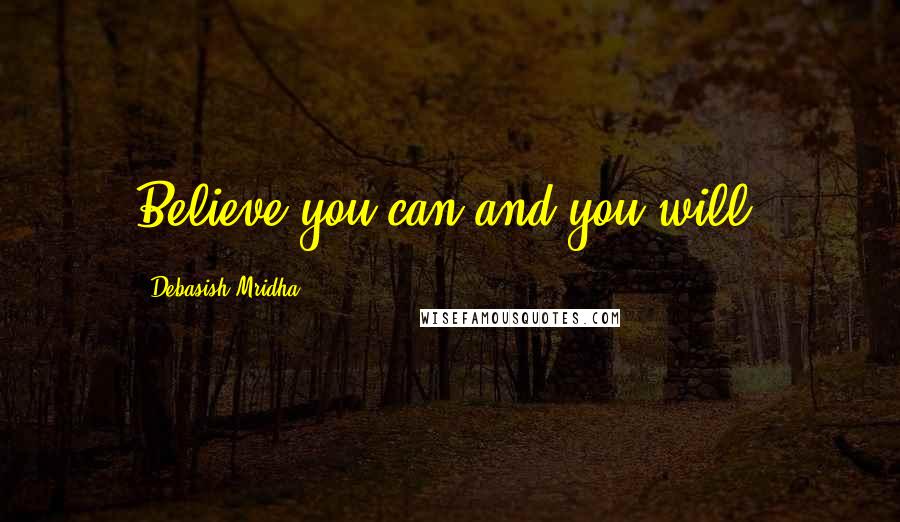 Debasish Mridha Quotes: Believe you can and you will.