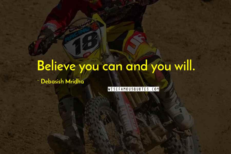 Debasish Mridha Quotes: Believe you can and you will.