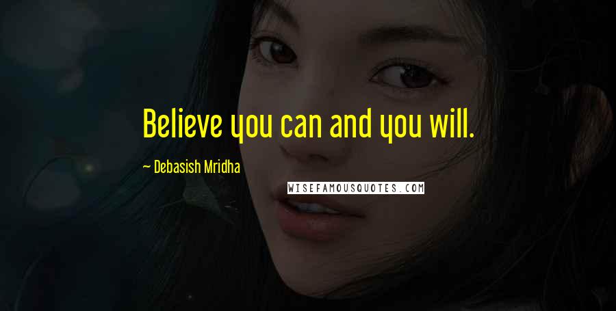 Debasish Mridha Quotes: Believe you can and you will.