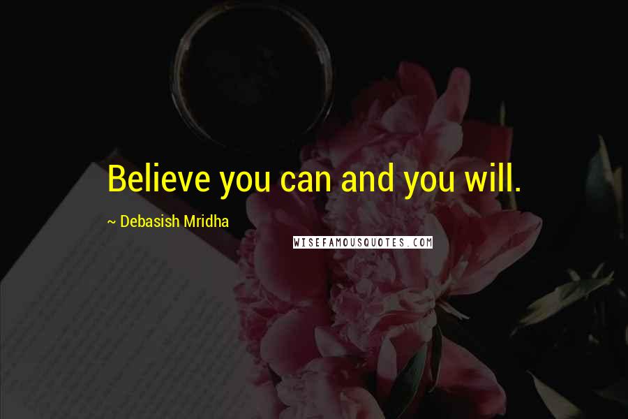 Debasish Mridha Quotes: Believe you can and you will.