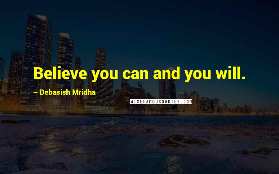 Debasish Mridha Quotes: Believe you can and you will.