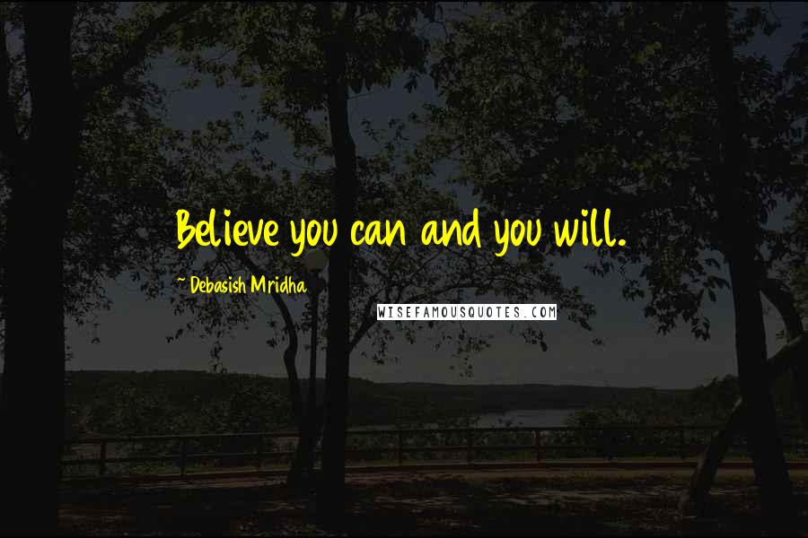 Debasish Mridha Quotes: Believe you can and you will.