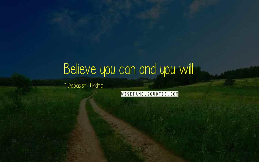 Debasish Mridha Quotes: Believe you can and you will.