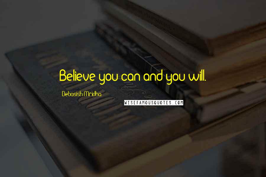 Debasish Mridha Quotes: Believe you can and you will.