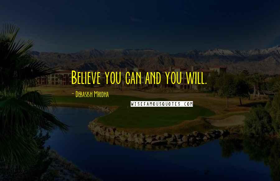 Debasish Mridha Quotes: Believe you can and you will.
