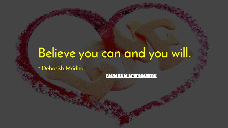 Debasish Mridha Quotes: Believe you can and you will.