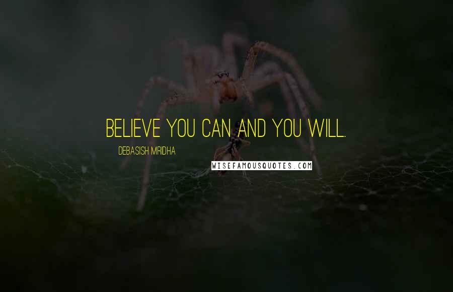 Debasish Mridha Quotes: Believe you can and you will.