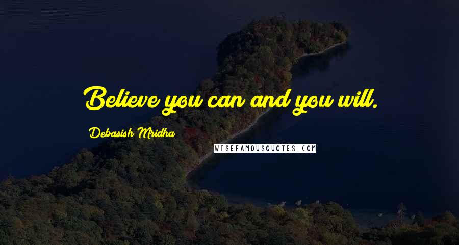 Debasish Mridha Quotes: Believe you can and you will.