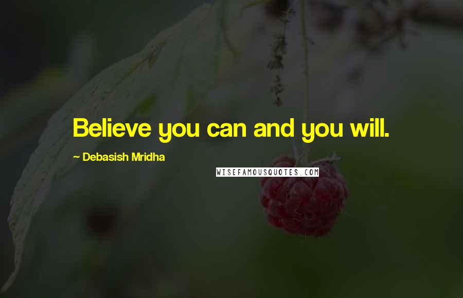 Debasish Mridha Quotes: Believe you can and you will.