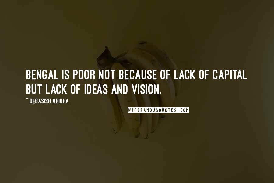 Debasish Mridha Quotes: Bengal is poor not because of lack of capital but lack of ideas and vision.