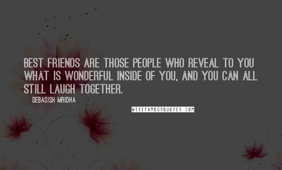 Debasish Mridha Quotes: Best friends are those people who reveal to you what is wonderful inside of you, and you can all still laugh together.