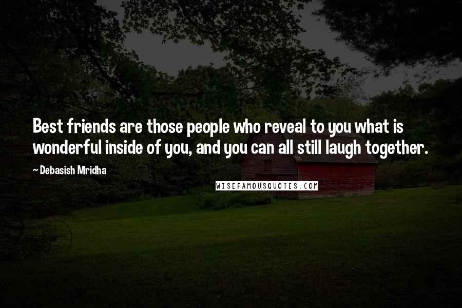 Debasish Mridha Quotes: Best friends are those people who reveal to you what is wonderful inside of you, and you can all still laugh together.